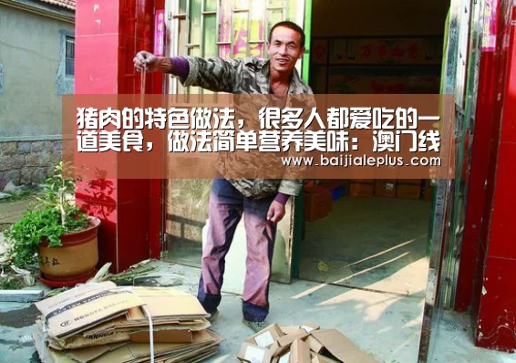 猪肉的特色做法,很多人都爱吃的一道美食,做法简单营养美味:澳门线上百家乐(图1) 百家乐官网