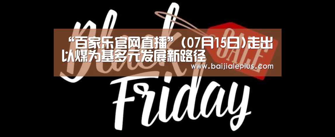 “百家乐官网直播”(07月15日)走出以煤为基多元发展新路径(图2) 百家乐官网直播